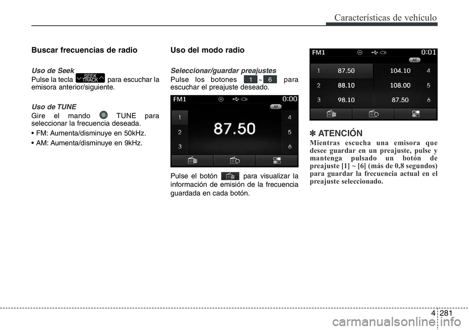 Hyundai Santa Fe 2015  Manual del propietario (in Spanish) 4281
Características de vehículo
Buscar frecuencias de radio
Uso de Seek
Pulse la tecla  para escuchar la
emisora anterior/siguiente.
Uso de TUNE
Gire el mando  TUNE para
seleccionar la frecuencia d