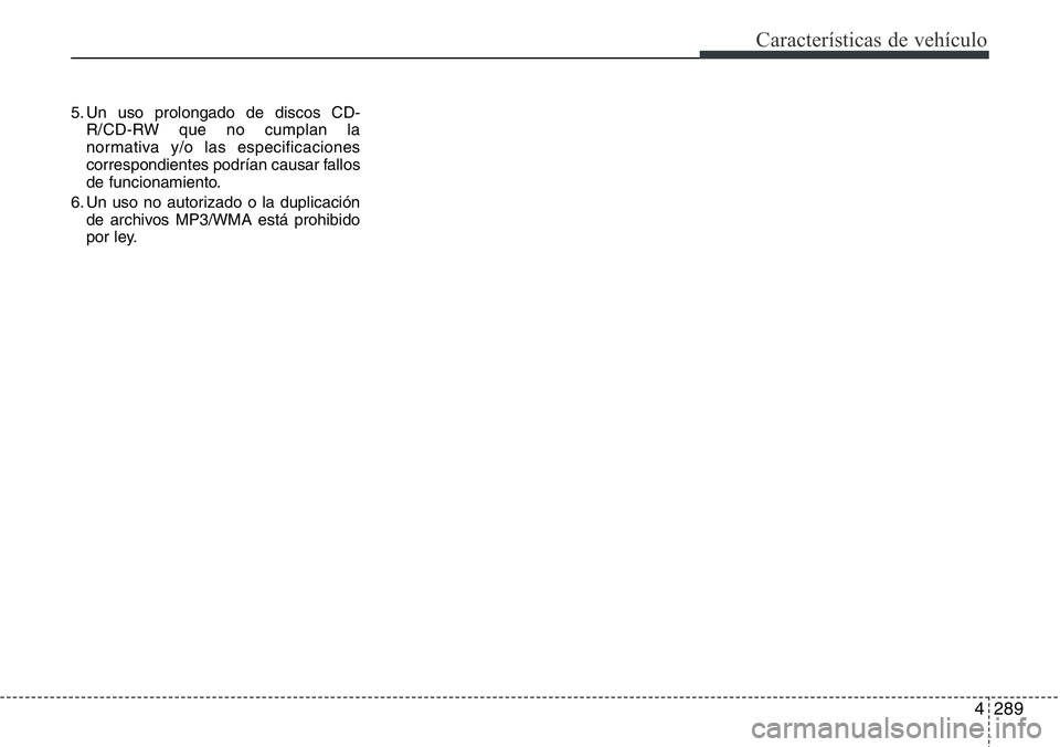 Hyundai Santa Fe 2015  Manual del propietario (in Spanish) 4289
Características de vehículo
5. Un uso prolongado de discos CD-
R/CD-RW que no cumplan la
normativa y/o las especificaciones
correspondientes podrían causar fallos
de funcionamiento.
6. Un uso 