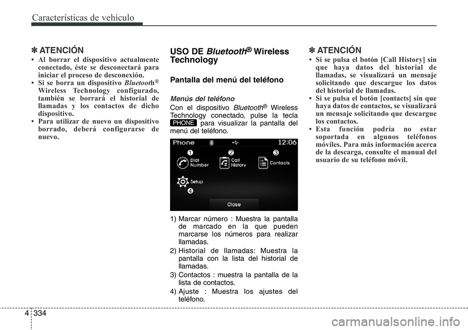 Hyundai Santa Fe 2015  Manual del propietario (in Spanish) Características de vehículo
334 4
✽ATENCIÓN
• Al borrar el dispositivo actualmente
conectado, éste se desconectará para
iniciar el proceso de desconexión.
• Si se borra un dispositivo Blue