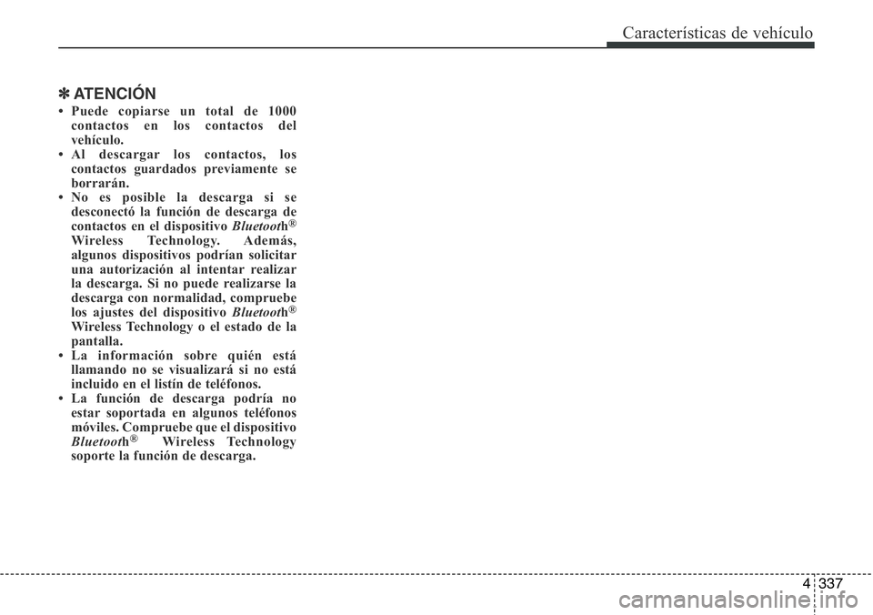 Hyundai Santa Fe 2015  Manual del propietario (in Spanish) 4337
Características de vehículo
✽ATENCIÓN
• Puede copiarse un total de 1000
contactos en los contactos del
vehículo. 
• Al descargar los contactos, los
contactos guardados previamente se
bo