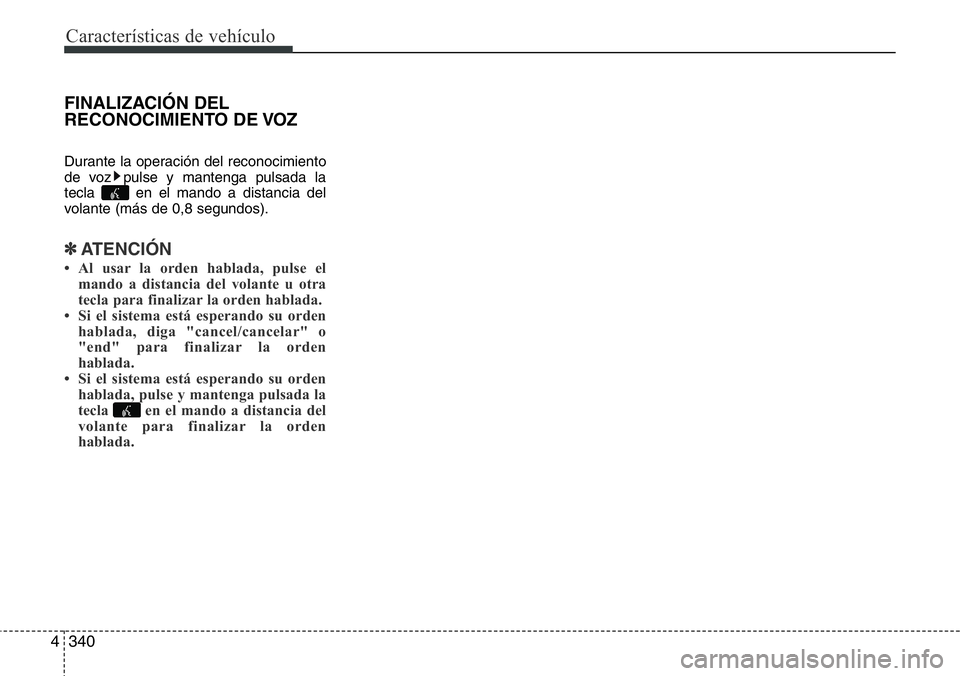 Hyundai Santa Fe 2015  Manual del propietario (in Spanish) Características de vehículo
340 4
FINALIZACIÓN DEL
RECONOCIMIENTO DE VOZ
Durante la operación del reconocimiento
de voz pulse y mantenga pulsada la
tecla  en el mando a distancia del
volante (más