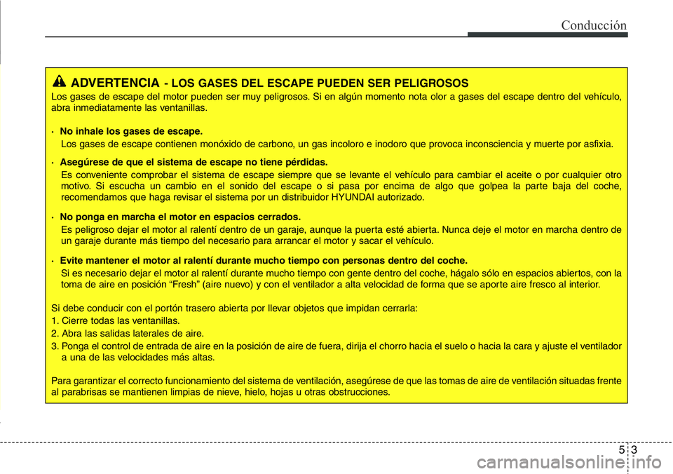 Hyundai Santa Fe 2015 Manual del propietario (in Spanish) 53
Conducción
ADVERTENCIA- LOS GASES DEL ESCAPE PUEDEN SER PELIGROSOS
Los gases de escape del motor pueden ser muy peligrosos. Si en algún momento nota olor a gases del escape dentro del vehículo,
Hyundai Santa Fe 2015 Manual del propietario (in Spanish) 53
Conducción
ADVERTENCIA- LOS GASES DEL ESCAPE PUEDEN SER PELIGROSOS
Los gases de escape del motor pueden ser muy peligrosos. Si en algún momento nota olor a gases del escape dentro del vehículo,