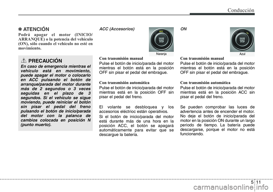 Hyundai Santa Fe 2015 Manual del propietario (in Spanish) 511
Conducción
✽ ATENCIÓN
Podrá apagar el motor (INICIO/
ARRANQUE) o la potencia del vehículo
(ON), sólo cuando el vehículo no esté en
movimiento.
ACC (Accesorios)
Con transmisión manual
P Hyundai Santa Fe 2015 Manual del propietario (in Spanish) 511
Conducción
✽ ATENCIÓN
Podrá apagar el motor (INICIO/
ARRANQUE) o la potencia del vehículo
(ON), sólo cuando el vehículo no esté en
movimiento.
ACC (Accesorios)
Con transmisión manual
P