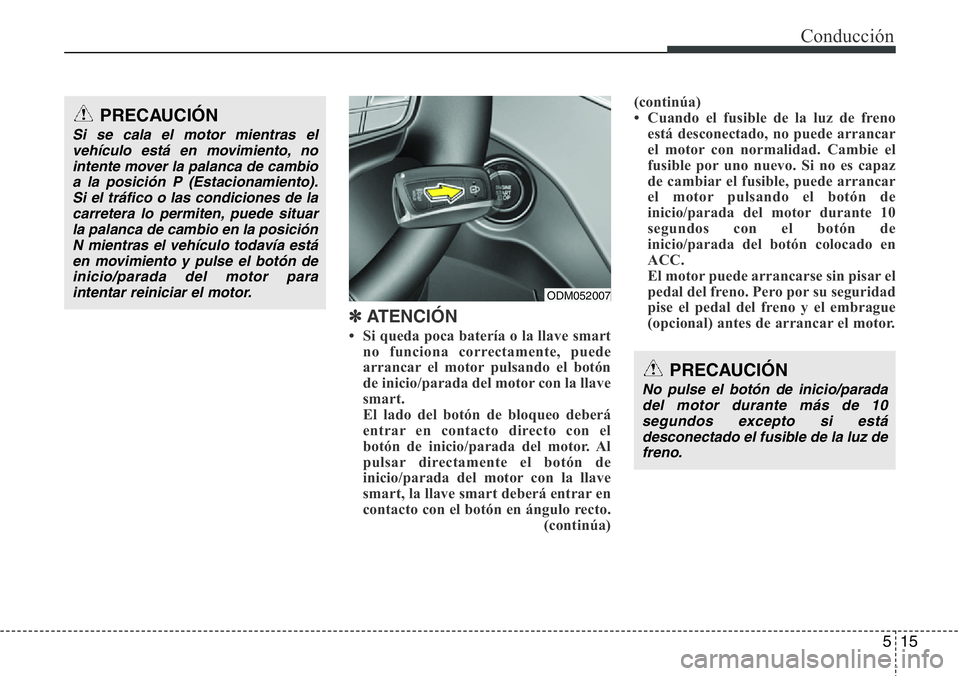 Hyundai Santa Fe 2015 Manual del propietario (in Spanish) 515
Conducción
✽ATENCIÓN
• Si queda poca batería o la llave smart
no funciona correctamente, puede
arrancar el motor pulsando el botón
de inicio/parada del motor con la llave
smart.
El lado de Hyundai Santa Fe 2015 Manual del propietario (in Spanish) 515
Conducción
✽ATENCIÓN
• Si queda poca batería o la llave smart
no funciona correctamente, puede
arrancar el motor pulsando el botón
de inicio/parada del motor con la llave
smart.
El lado de