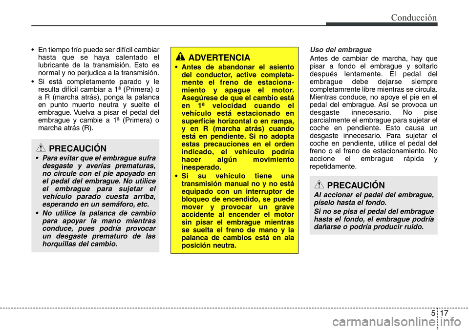 Hyundai Santa Fe 2015 Manual del propietario (in Spanish) 517
Conducción
• En tiempo frío puede ser difícil cambiar
hasta que se haya calentado el
lubricante de la transmisión. Esto es
normal y no perjudica a la transmisión.
• Si está completamente Hyundai Santa Fe 2015 Manual del propietario (in Spanish) 517
Conducción
• En tiempo frío puede ser difícil cambiar
hasta que se haya calentado el
lubricante de la transmisión. Esto es
normal y no perjudica a la transmisión.
• Si está completamente