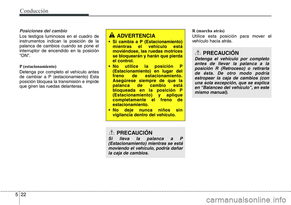 Hyundai Santa Fe 2015 Manual del propietario (in Spanish) Conducción
22 5
Posiciones del cambio
Los testigos luminosos en el cuadro de
instrumentos indican la posición de la
palanca de cambios cuando se pone el
interruptor de encendido en la posición
" Hyundai Santa Fe 2015 Manual del propietario (in Spanish) Conducción
22 5
Posiciones del cambio
Los testigos luminosos en el cuadro de
instrumentos indican la posición de la
palanca de cambios cuando se pone el
interruptor de encendido en la posición
"