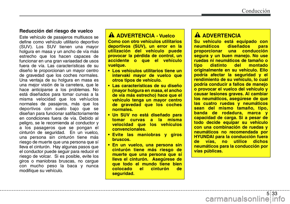 Hyundai Santa Fe 2015 Manual del propietario (in Spanish) 533
Conducción
Reducción del riesgo de vuelco
Este vehículo de pasajeros multiusos se
define como vehículo utilitario deportivo
(SUV). Los SUV tienen una mayor
holgura en masa y un ancho de vía m Hyundai Santa Fe 2015 Manual del propietario (in Spanish) 533
Conducción
Reducción del riesgo de vuelco
Este vehículo de pasajeros multiusos se
define como vehículo utilitario deportivo
(SUV). Los SUV tienen una mayor
holgura en masa y un ancho de vía m