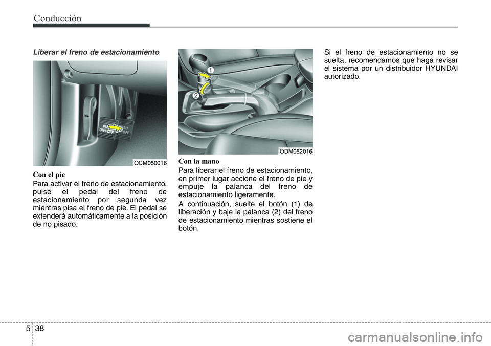 Hyundai Santa Fe 2015  Manual del propietario (in Spanish) Conducción
38 5
Liberar el freno de estacionamiento
Con el pie
Para activar el freno de estacionamiento,
pulse el pedal del freno de
estacionamiento por segunda vez
mientras pisa el freno de pie. El 