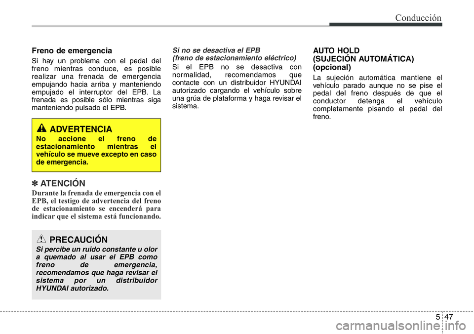 Hyundai Santa Fe 2015  Manual del propietario (in Spanish) 547
Conducción
Freno de emergencia
Si hay un problema con el pedal del
freno mientras conduce, es posible
realizar una frenada de emergencia
empujando hacia arriba y manteniendo
empujado el interrupt