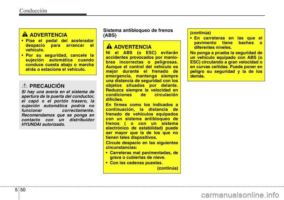 Hyundai Santa Fe 2015  Manual del propietario (in Spanish) Conducción
50 5
Sistema antibloqueo de frenos
(ABS)
ADVERTENCIA
• Pise el pedal del acelerador
despacio para arrancar el
vehículo.
• Por su seguridad, cancele la
sujeción automática cuando
con