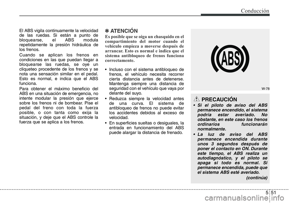 Hyundai Santa Fe 2015  Manual del propietario (in Spanish) 551
Conducción
El ABS vigila continuamente la velocidad
de las ruedas. Si están a punto de
bloquearse, el ABS modula
repetidamente la presión hidráulica de
los frenos.
Cuando se aplican los frenos