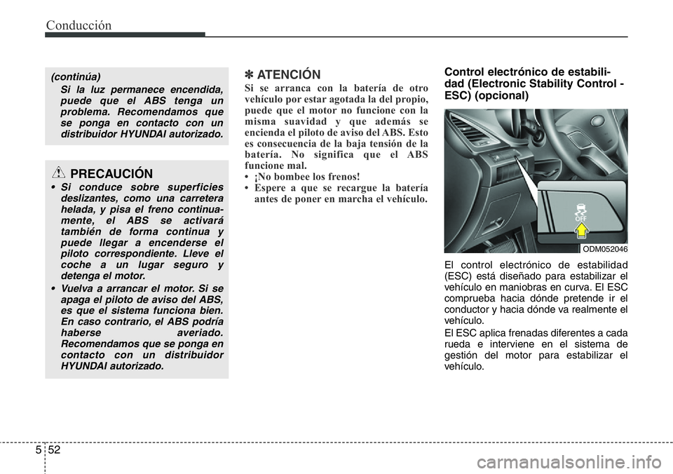Hyundai Santa Fe 2015  Manual del propietario (in Spanish) Conducción
52 5
✽ ATENCIÓN
Si se arranca con la batería de otro
vehículo por estar agotada la del propio,
puede que el motor no funcione con la
misma suavidad y que además se
encienda el piloto