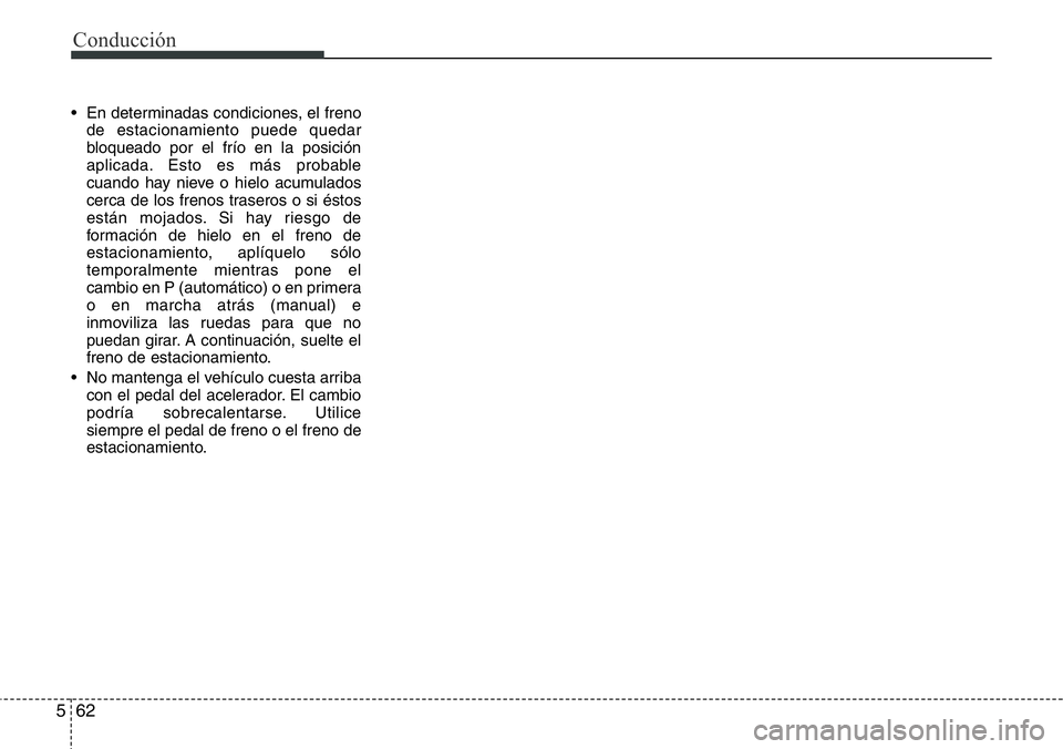 Hyundai Santa Fe 2015  Manual del propietario (in Spanish) Conducción
62 5
• En determinadas condiciones, el freno
de estacionamiento puede quedar
bloqueado por el frío en la posición
aplicada. Esto es más probable
cuando hay nieve o hielo acumulados
ce