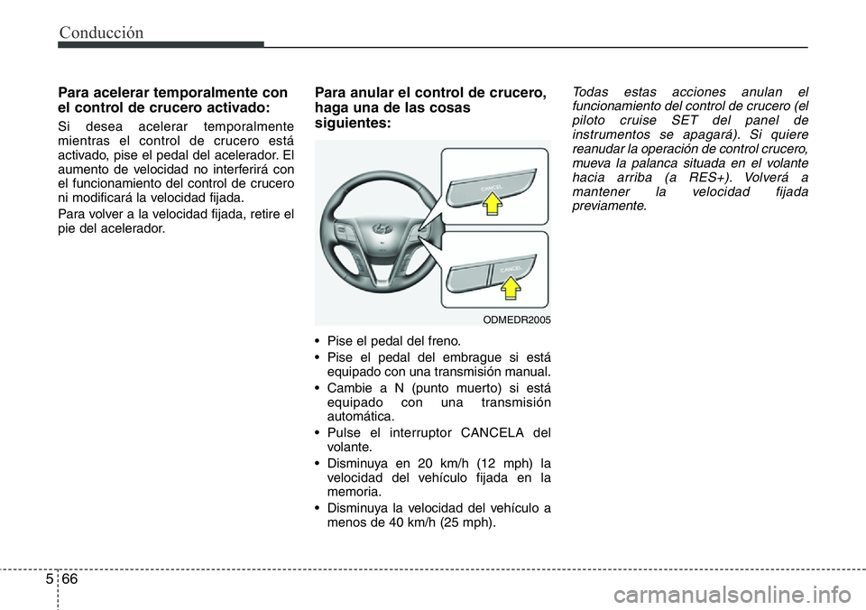 Hyundai Santa Fe 2015 Manual del propietario (in Spanish) Conducción
66 5
Para acelerar temporalmente con
el control de crucero activado:
Si desea acelerar temporalmente
mientras el control de crucero está
activado, pise el pedal del acelerador. El
aumento Hyundai Santa Fe 2015 Manual del propietario (in Spanish) Conducción
66 5
Para acelerar temporalmente con
el control de crucero activado:
Si desea acelerar temporalmente
mientras el control de crucero está
activado, pise el pedal del acelerador. El
aumento