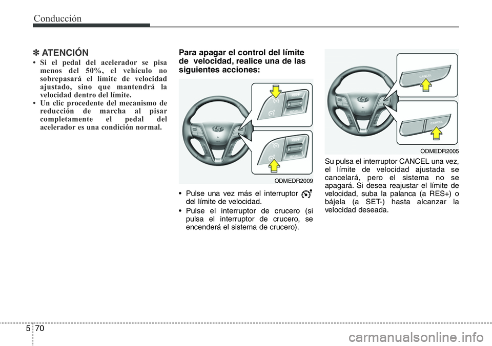 Hyundai Santa Fe 2015  Manual del propietario (in Spanish) Conducción
70 5
✽ ATENCIÓN
• Si el pedal del acelerador se pisa
menos del 50%, el vehículo no
sobrepasará el límite de velocidad
ajustado, sino que mantendrá la
velocidad dentro del límite.