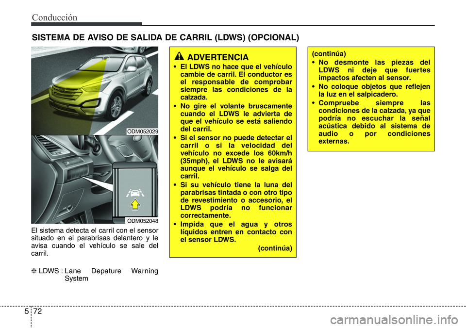 Hyundai Santa Fe 2015  Manual del propietario (in Spanish) Conducción
72 5
El sistema detecta el carril con el sensor
situado en el parabrisas delantero y le
avisa cuando el vehículo se sale del
carril.
❈LDWS : Lane  Depature  Warning
System
SISTEMA DE AV