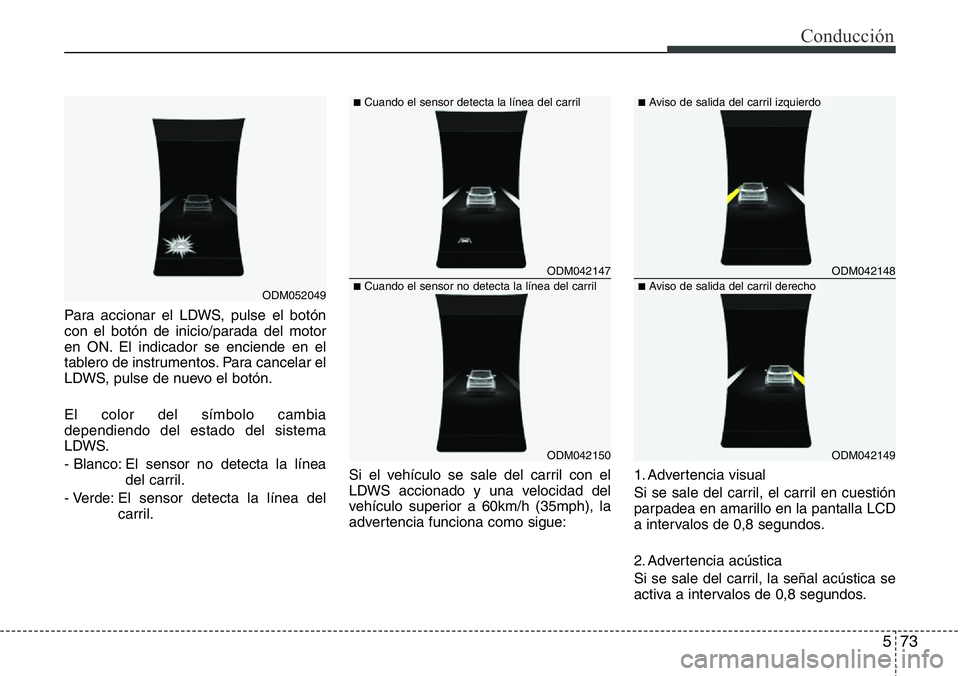 Hyundai Santa Fe 2015  Manual del propietario (in Spanish) 573
Conducción
Para accionar el LDWS, pulse el botón
con el botón de inicio/parada del motor
en ON. El indicador se enciende en el
tablero de instrumentos. Para cancelar el
LDWS, pulse de nuevo el 