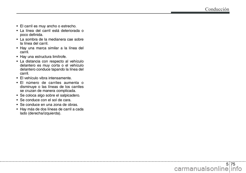 Hyundai Santa Fe 2015  Manual del propietario (in Spanish) 575
Conducción
• El carril es muy ancho o estrecho.
• La línea del carril está deteriorada o
poco definida.
• La sombra de la medianera cae sobre
la línea del carril.
• Hay una marca simil