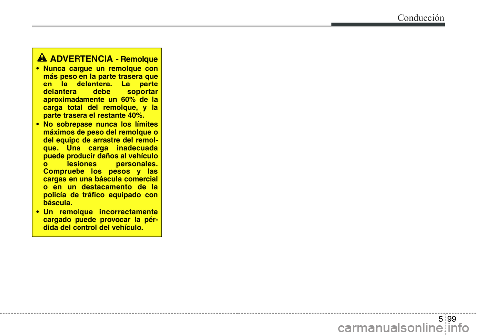Hyundai Santa Fe 2015  Manual del propietario (in Spanish) 599
Conducción
ADVERTENCIA - Remolque
• Nunca cargue un remolque con
más peso en la parte trasera que
en la delantera. La parte
delantera debe soportar
aproximadamente un 60% de la
carga total del