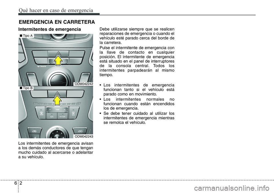 Hyundai Santa Fe 2015  Manual del propietario (in Spanish) Qué hacer en caso de emergencia
2 6
EMERGENCIA EN CARRETERA
Intermitentes de emergencia
Los intermitentes de emergencia avisan
a los demás conductores de que tengan
mucho cuidado al acercarse o adel