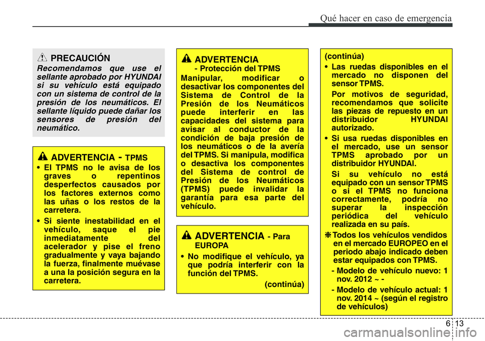 Hyundai Santa Fe 2015  Manual del propietario (in Spanish) 613
Qué hacer en caso de emergencia
PRECAUCIÓN
Recomendamos que use el
sellante aprobado por HYUNDAI
si su vehículo está equipado
con un sistema de control de la
presión de los neumáticos. El
se