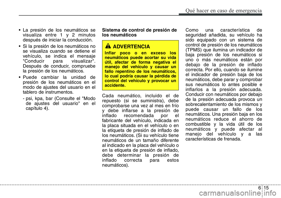 Hyundai Santa Fe 2015  Manual del propietario (in Spanish) 615
Qué hacer en caso de emergencia
• La presión de los neumáticos se
visualiza entre 1 y 2 minutos
después de iniciar la conducción.
• Si la presión de los neumáticos no
se visualiza cuand