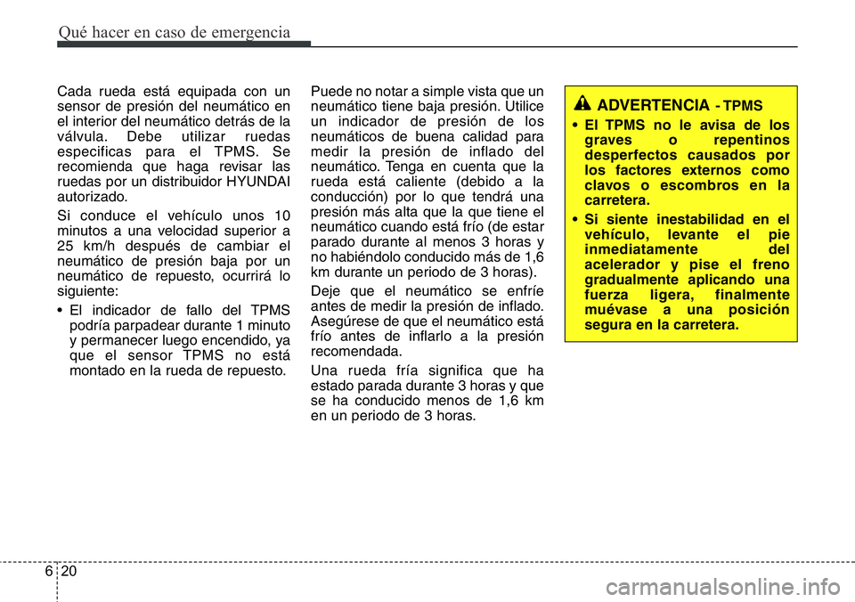Hyundai Santa Fe 2015  Manual del propietario (in Spanish) Qué hacer en caso de emergencia
20 6
Cada rueda está equipada con un
sensor de presión del neumático en
el interior del neumático detrás de la
válvula. Debe utilizar ruedas
especificas para el 