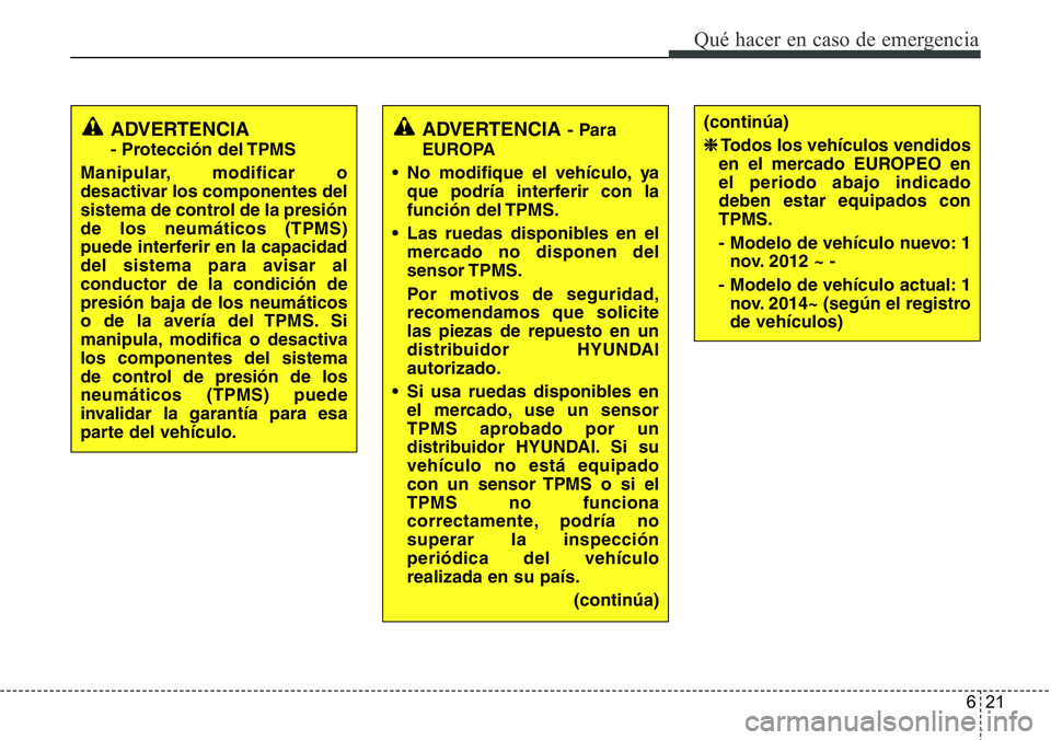 Hyundai Santa Fe 2015  Manual del propietario (in Spanish) 621
Qué hacer en caso de emergencia
ADVERTENCIA- Para
EUROPA
• No modifique el vehículo, ya
que podría interferir con la
función del TPMS.
• Las ruedas disponibles en el
mercado no disponen de
