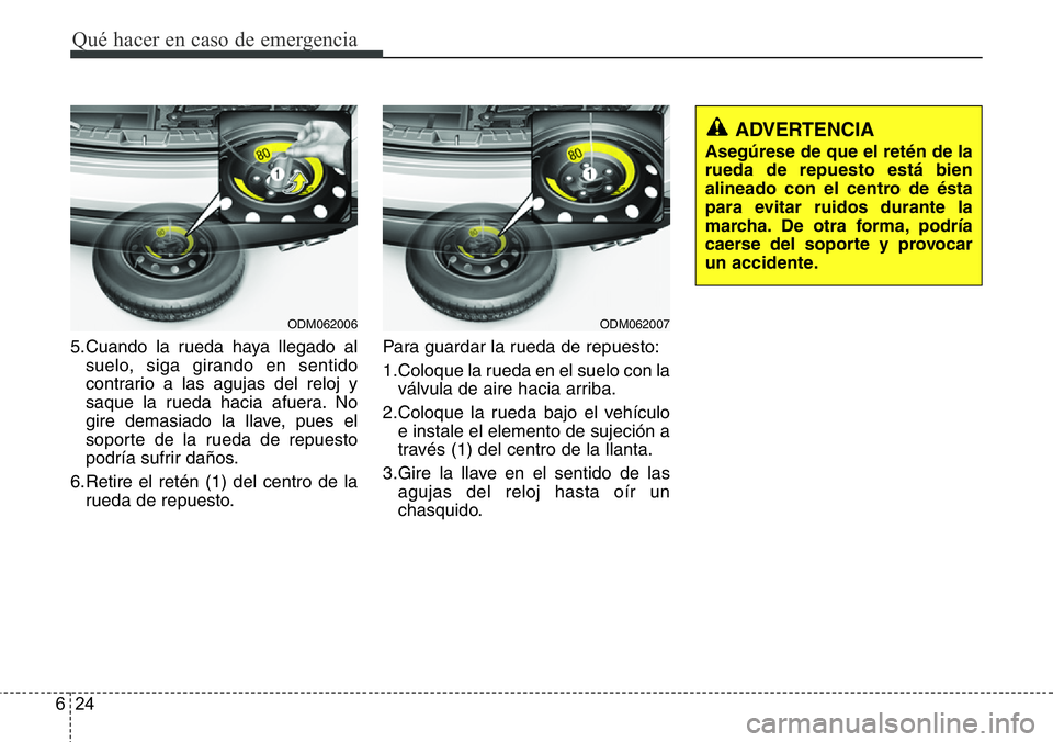 Hyundai Santa Fe 2015  Manual del propietario (in Spanish) Qué hacer en caso de emergencia
24 6
5.Cuando la rueda haya llegado al
suelo, siga girando en sentido
contrario a las agujas del reloj y
saque la rueda hacia afuera. No
gire demasiado la llave, pues 