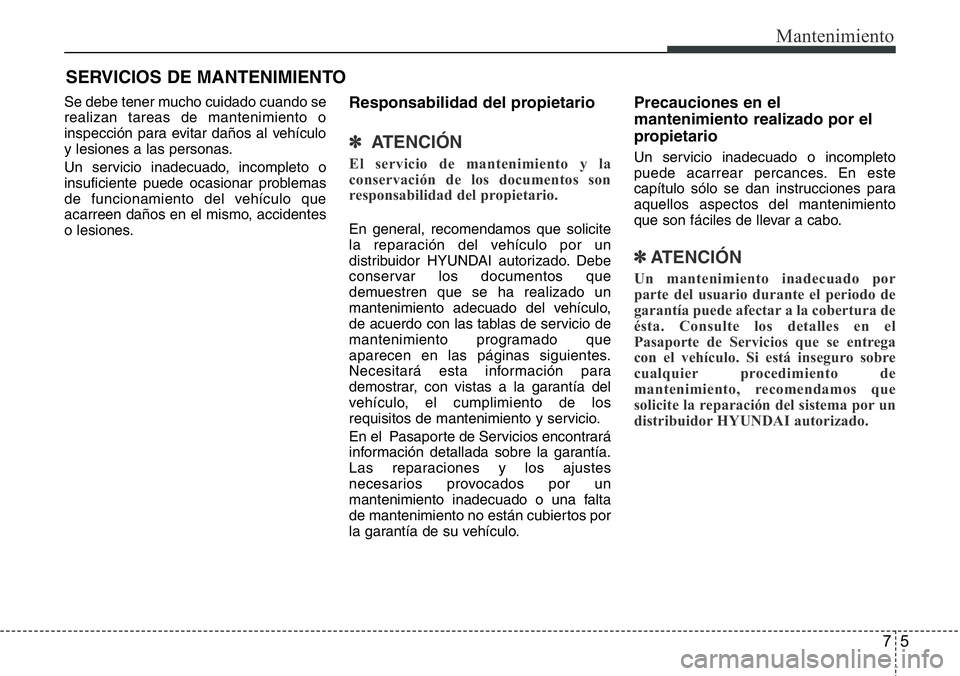 Hyundai Santa Fe 2015  Manual del propietario (in Spanish) 75
Mantenimiento
SERVICIOS DE MANTENIMIENTO
Se debe tener mucho cuidado cuando se
realizan tareas de mantenimiento o
inspección para evitar daños al vehículo
y lesiones a las personas.
Un servicio 