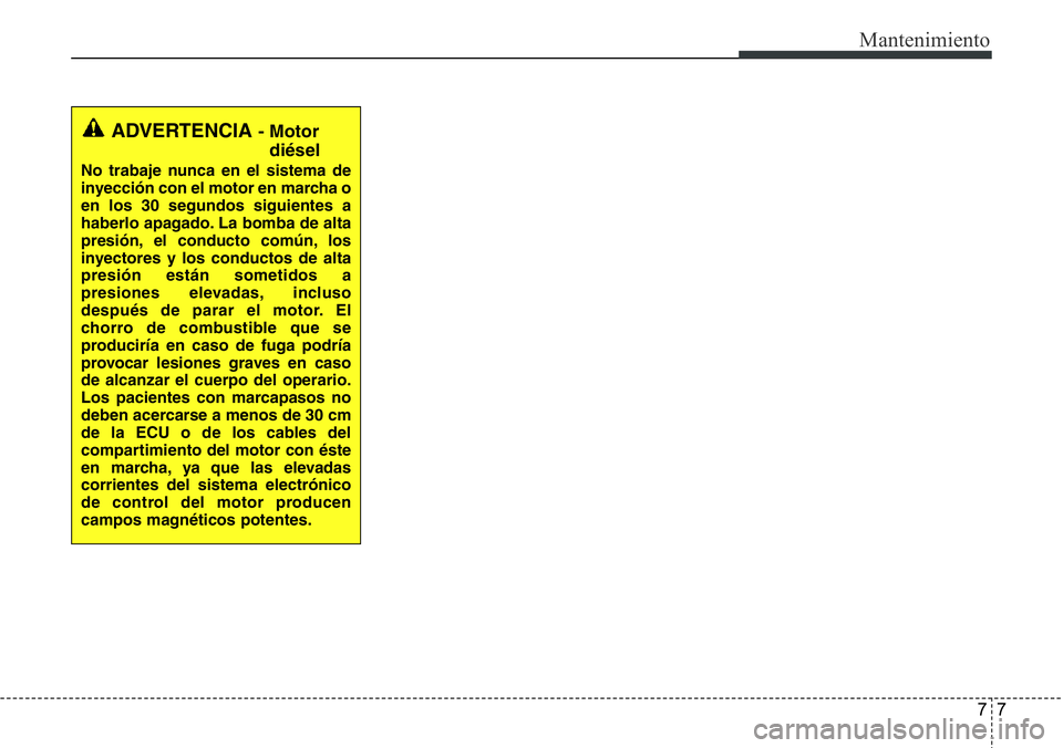 Hyundai Santa Fe 2015  Manual del propietario (in Spanish) 77
Mantenimiento
ADVERTENCIA - Motor
diésel
No trabaje nunca en el sistema de
inyección con el motor en marcha o
en los 30 segundos siguientes a
haberlo apagado. La bomba de alta
presión, el conduc