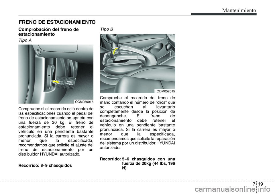 Hyundai Santa Fe 2015  Manual del propietario (in Spanish) 719
Mantenimiento
FRENO DE ESTACIONAMIENTO
Comprobación del freno de
estacionamiento
Tipo A
Compruebe si el recorrido está dentro de
las especificaciones cuando el pedal del
freno de estacionamiento