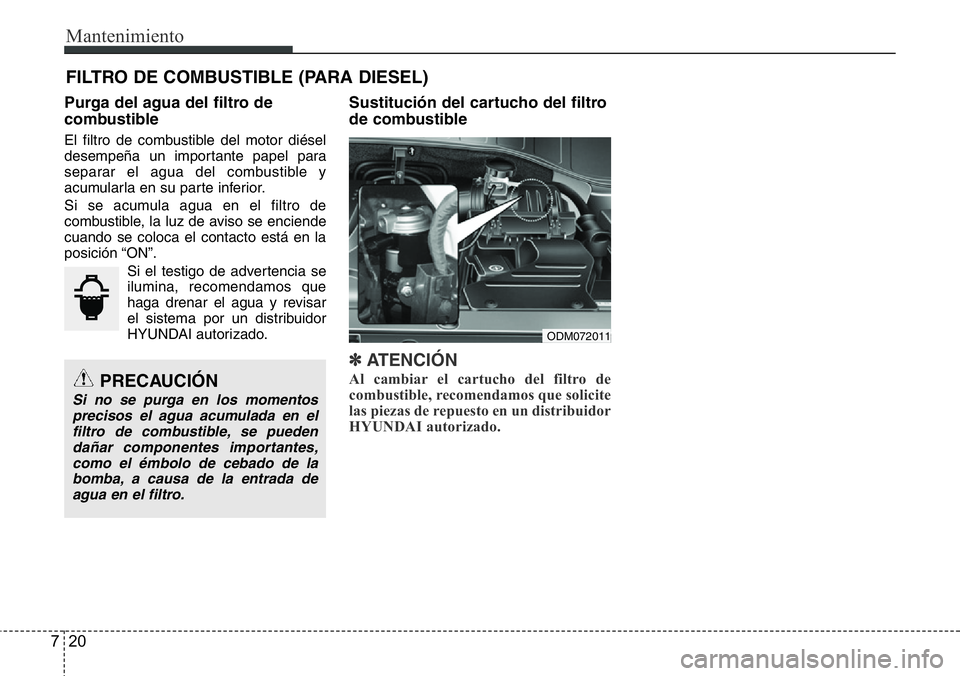Hyundai Santa Fe 2015  Manual del propietario (in Spanish) Mantenimiento
20 7
FILTRO DE COMBUSTIBLE (PARA DIESEL)
Purga del agua del filtro de
combustible
El filtro de combustible del motor diésel
desempeña un importante papel para
separar el agua del combu