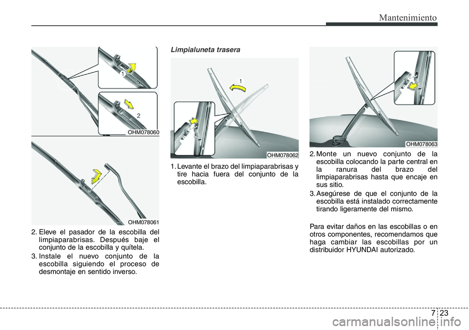 Hyundai Santa Fe 2015  Manual del propietario (in Spanish) 723
Mantenimiento
2. Eleve el pasador de la escobilla del
limpiaparabrisas. Después baje el
conjunto de la escobilla y quítela.
3. Instale el nuevo conjunto de la
escobilla siguiendo el proceso de
d