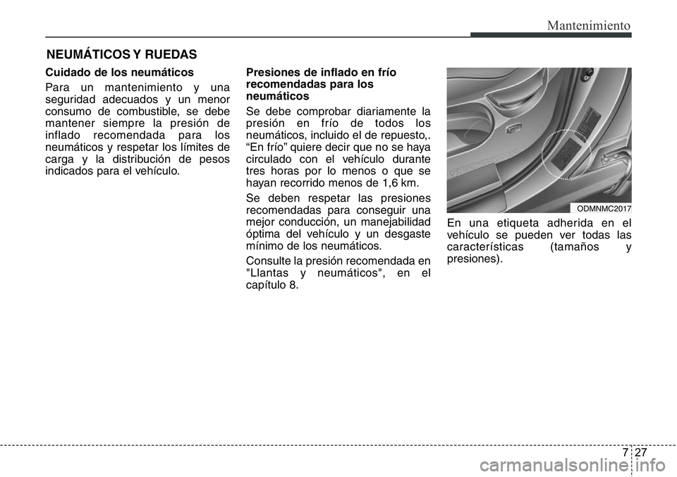 Hyundai Santa Fe 2015  Manual del propietario (in Spanish) 727
Mantenimiento
NEUMÁTICOS Y  RUEDAS
Cuidado de los neumáticos
Para un mantenimiento y una
seguridad adecuados y un menor
consumo de combustible, se debe
mantener siempre la presión de
inflado re