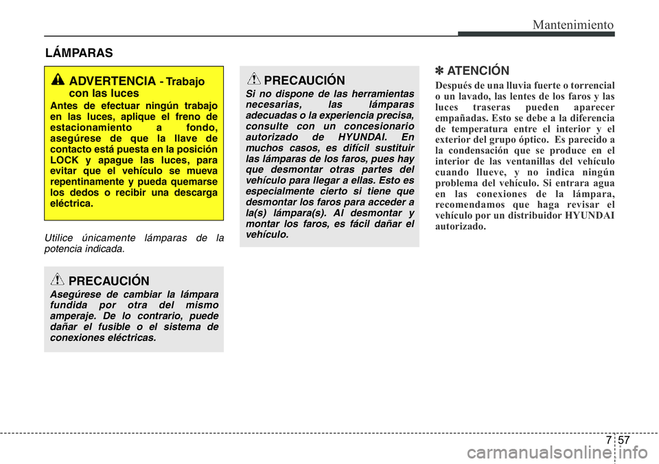 Hyundai Santa Fe 2015  Manual del propietario (in Spanish) 757
Mantenimiento
LÁMPARAS
Utilice únicamente lámparas de la
potencia indicada.
✽ ATENCIÓN
Después de una lluvia fuerte o torrencial
o un lavado, las lentes de los faros y las
luces traseras pu
