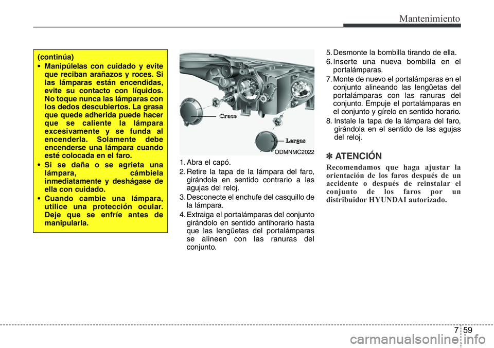 Hyundai Santa Fe 2015  Manual del propietario (in Spanish) 759
Mantenimiento
1. Abra el capó.
2. Retire la tapa de la lámpara del faro,
girándola en sentido contrario a las
agujas del reloj.
3. Desconecte el enchufe del casquillo de
la lámpara.
4. Extraig