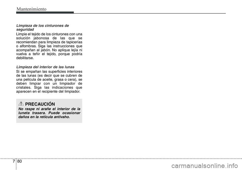 Hyundai Santa Fe 2015  Manual del propietario (in Spanish) Mantenimiento
80 7
Limpieza de los cinturones de
seguridad
Limpie el tejido de los cinturones con una
solución jabonosa de las que se
recomiendan para limpieza de tapicerías
o alfombras. Siga las in