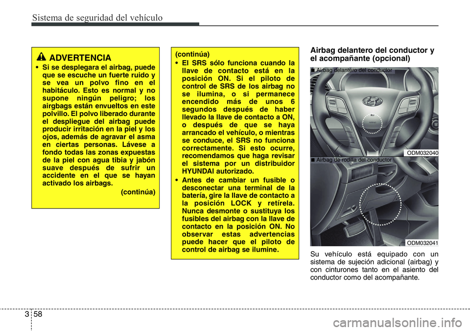 Hyundai Santa Fe 2015 Manual del propietario (in Spanish) Sistema de seguridad del vehículo
58 3
Airbag delantero del conductor y
el acompañante (opcional)
Su vehículo está equipado con un
sistema de sujeción adicional (airbag) y
con cinturones tanto en Hyundai Santa Fe 2015 Manual del propietario (in Spanish) Sistema de seguridad del vehículo
58 3
Airbag delantero del conductor y
el acompañante (opcional)
Su vehículo está equipado con un
sistema de sujeción adicional (airbag) y
con cinturones tanto en