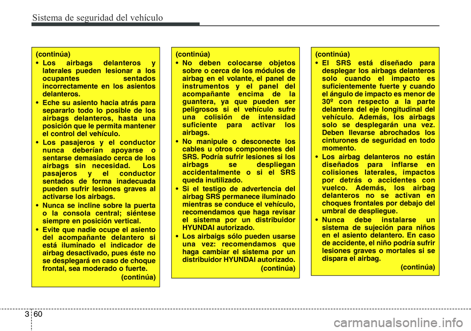 Hyundai Santa Fe 2015 Manual del propietario (in Spanish) Sistema de seguridad del vehículo
60 3
(continúa)
• Los airbags delanteros y
laterales pueden lesionar a los
ocupantes sentados
incorrectamente en los asientos
delanteros.
• Eche su asiento haci Hyundai Santa Fe 2015 Manual del propietario (in Spanish) Sistema de seguridad del vehículo
60 3
(continúa)
• Los airbags delanteros y
laterales pueden lesionar a los
ocupantes sentados
incorrectamente en los asientos
delanteros.
• Eche su asiento haci