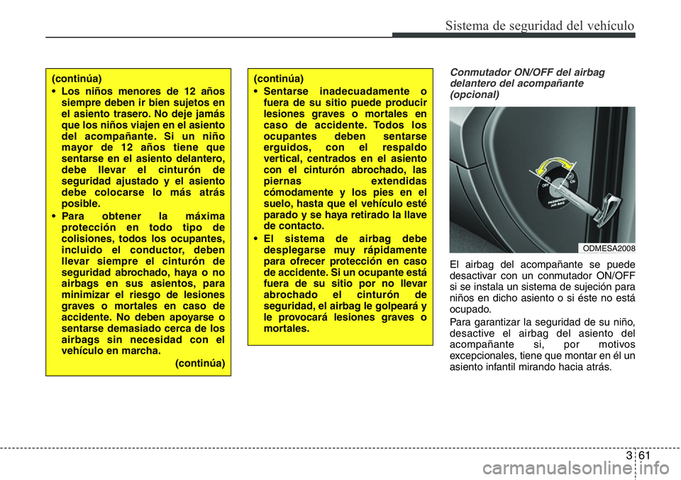 Hyundai Santa Fe 2015 Manual del propietario (in Spanish) 361
Sistema de seguridad del vehículo
Conmutador ON/OFF del airbag
delantero del acompañante
(opcional)
El airbag del acompañante se puede
desactivar con un conmutador ON/OFF
si se instala un siste Hyundai Santa Fe 2015 Manual del propietario (in Spanish) 361
Sistema de seguridad del vehículo
Conmutador ON/OFF del airbag
delantero del acompañante
(opcional)
El airbag del acompañante se puede
desactivar con un conmutador ON/OFF
si se instala un siste