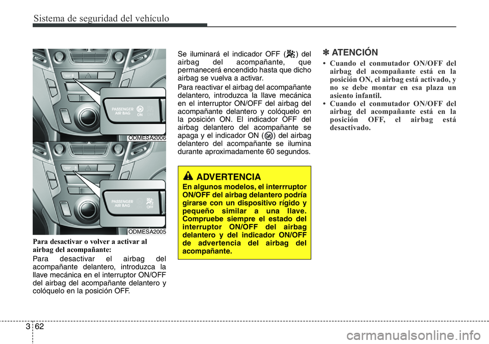 Hyundai Santa Fe 2015 Manual del propietario (in Spanish) Sistema de seguridad del vehículo
62 3
Para desactivar o volver a activar al
airbag del acompañante:
Para desactivar el airbag del
acompañante delantero, introduzca la
llave mecánica en el interru Hyundai Santa Fe 2015 Manual del propietario (in Spanish) Sistema de seguridad del vehículo
62 3
Para desactivar o volver a activar al
airbag del acompañante:
Para desactivar el airbag del
acompañante delantero, introduzca la
llave mecánica en el interru