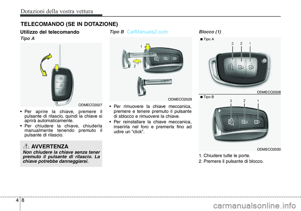 Hyundai Santa Fe 2015  Manuale del proprietario (in Italian) Dotazioni della vostra vettura
8 4
TELECOMANDO (SE IN DOTAZIONE)
Utilizzo del telecomando
Tipo A 
• Per aprire la chiave, premere il
pulsante di rilascio, quindi la chiave si
aprirà automaticamente