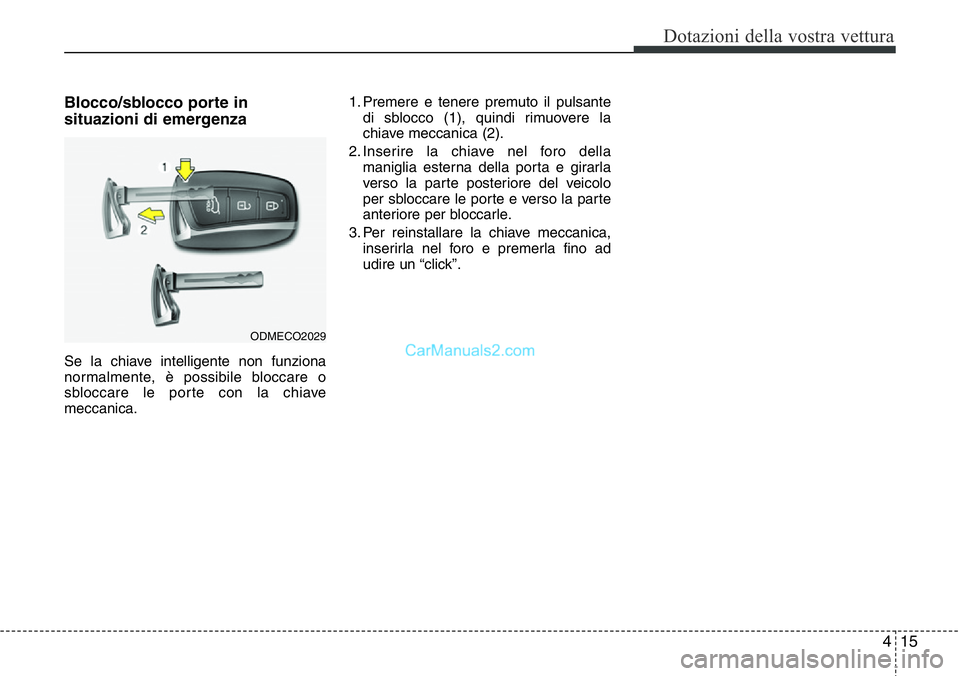 Hyundai Santa Fe 2015  Manuale del proprietario (in Italian) 415
Dotazioni della vostra vettura
Blocco/sblocco porte in
situazioni di emergenza
Se la chiave intelligente non funziona
normalmente, è possibile bloccare o
sbloccare le porte con la chiave
meccanic