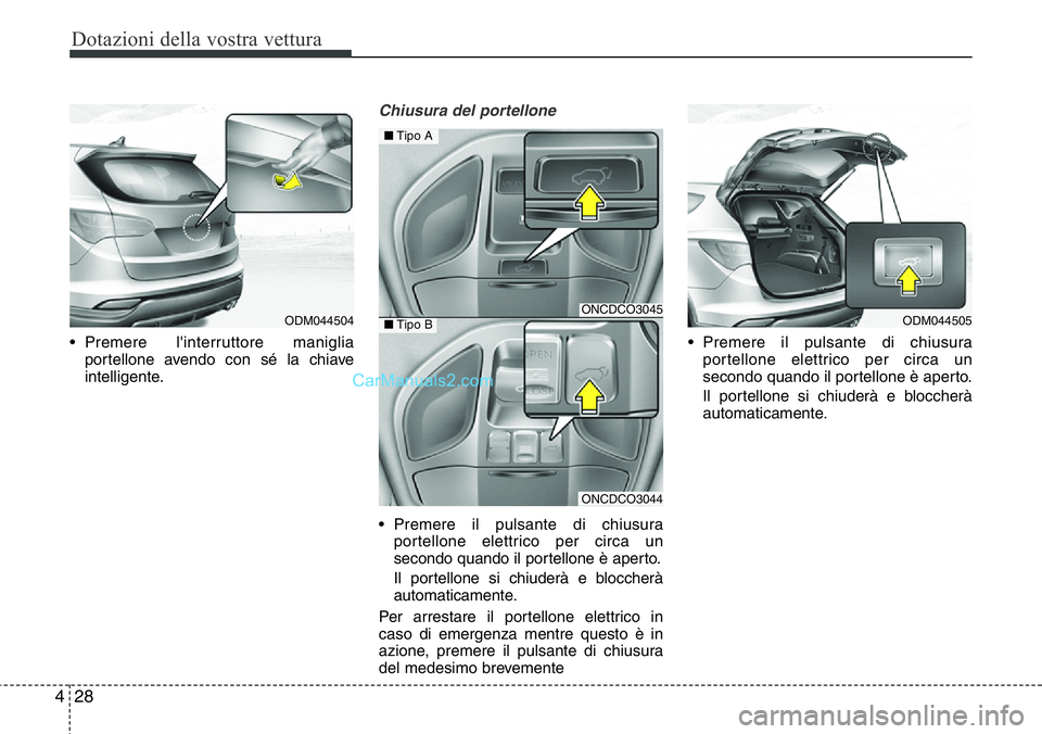 Hyundai Santa Fe 2015  Manuale del proprietario (in Italian) Dotazioni della vostra vettura
28 4
• Premere l'interruttore maniglia
portellone avendo con sé la chiave
intelligente.
Chiusura del portellone
• Premere il pulsante di chiusura
portellone ele