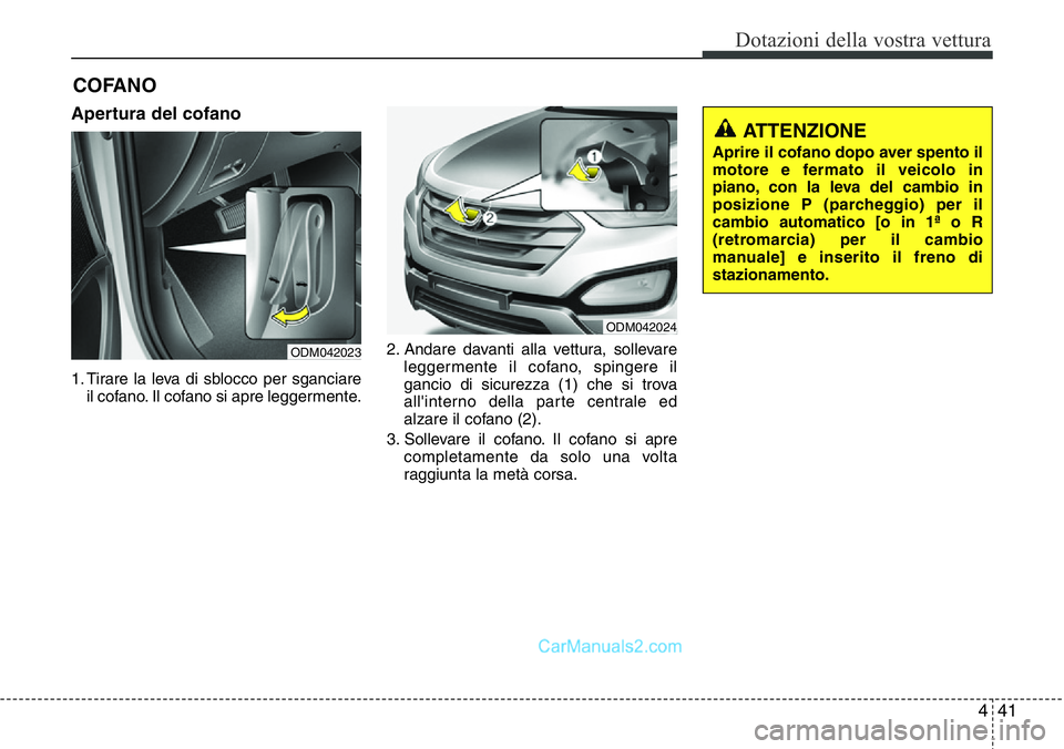 Hyundai Santa Fe 2015  Manuale del proprietario (in Italian) 441
Dotazioni della vostra vettura
Apertura del cofano 
1. Tirare la leva di sblocco per sganciare
il cofano. Il cofano si apre leggermente.2. Andare davanti alla vettura, sollevare
leggermente il cof