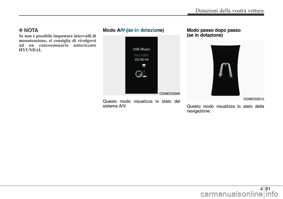 Hyundai Santa Fe 2015  Manuale del proprietario (in Italian) 481
Dotazioni della vostra vettura
✽NOTA
Se non è possibile impostare intervalli di
manutenzione, si consiglia di rivolgersi
ad un concessionario autorizzato
HYUNDAI.
Modo A/V (se in dotazione)
Que