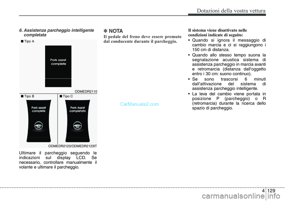 Hyundai Santa Fe 2015  Manuale del proprietario (in Italian) 4 129
Dotazioni della vostra vettura
6. Assistenza parcheggio intelligente
completata
Ultimare il parcheggio seguendo le
indicazioni sul display LCD. Se
necessario, controllare manualmente il
volante 