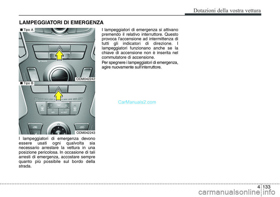 Hyundai Santa Fe 2015  Manuale del proprietario (in Italian) 4 133
Dotazioni della vostra vettura
I lampeggiatori di emergenza devono
essere usati ogni qualvolta sia
necessario arrestare la vettura in una
posizione pericolosa. In occasione di tali
arresti di em