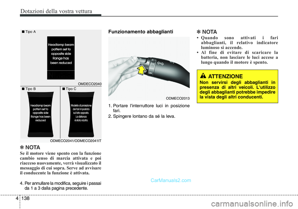 Hyundai Santa Fe 2015  Manuale del proprietario (in Italian) Dotazioni della vostra vettura
138 4
✽NOTA
Se il motore viene spento con la funzione
cambio senso di marcia attivata e poi
riacceso nuovamente, verrà visualizzato il
messaggio di cui sopra. Serve a